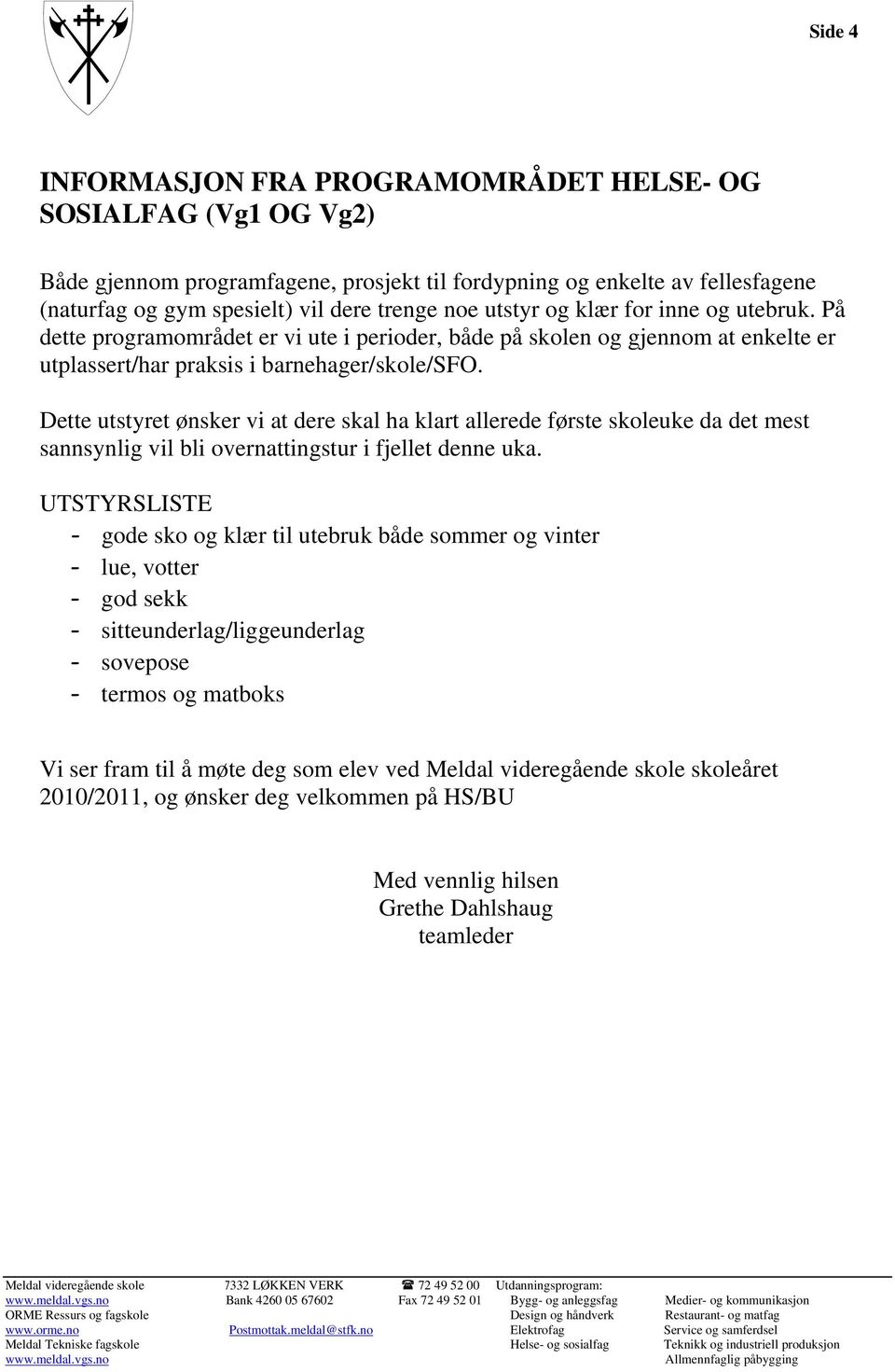 Dette utstyret ønsker vi at dere skal ha klart allerede første skoleuke da det mest sannsynlig vil bli overnattingstur i fjellet denne uka.