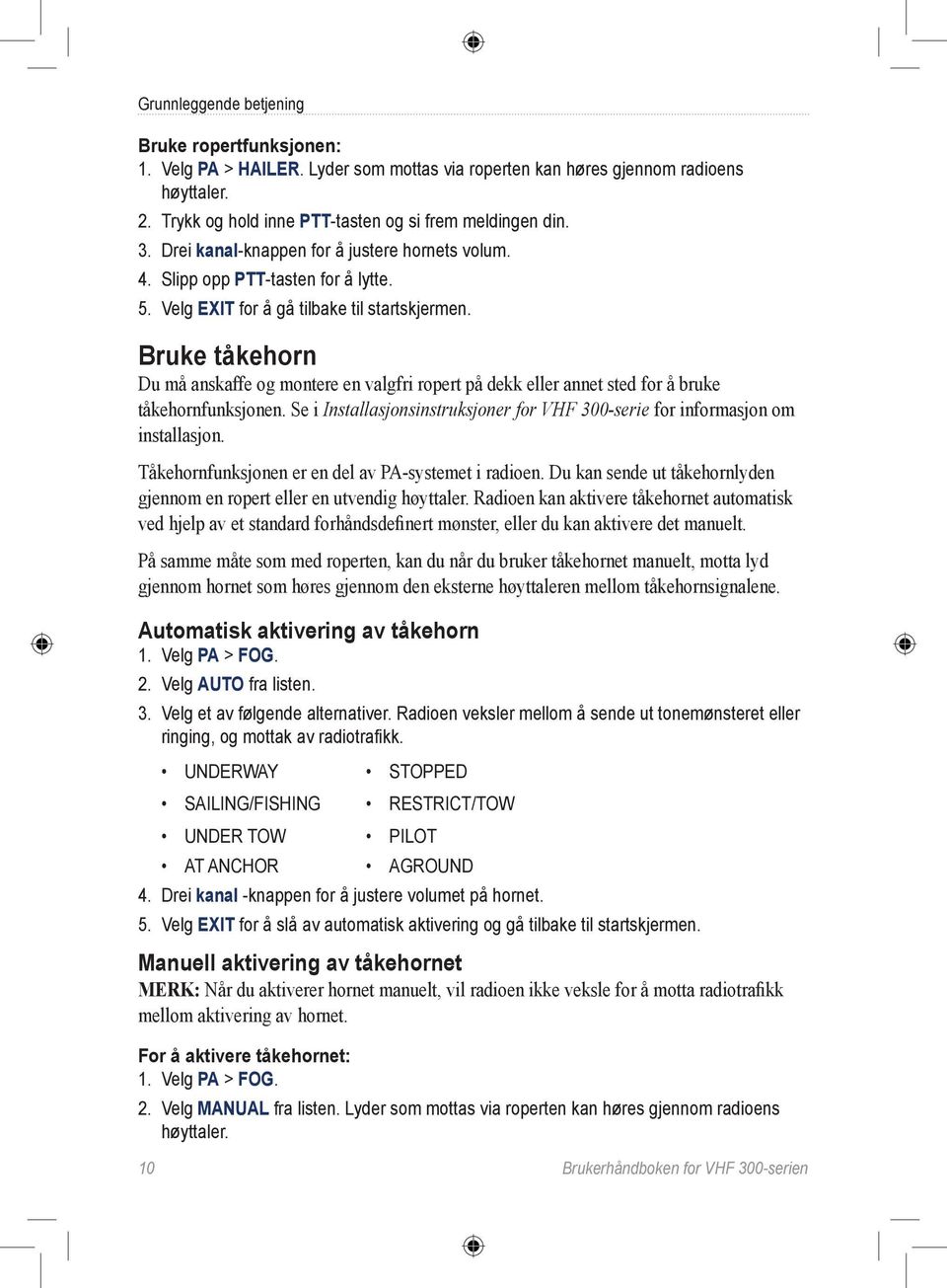 Bruke tåkehorn Du må anskaffe og montere en valgfri ropert på dekk eller annet sted for å bruke tåkehornfunksjonen. Se i Installasjonsinstruksjoner for VHF 300-serie for informasjon om installasjon.