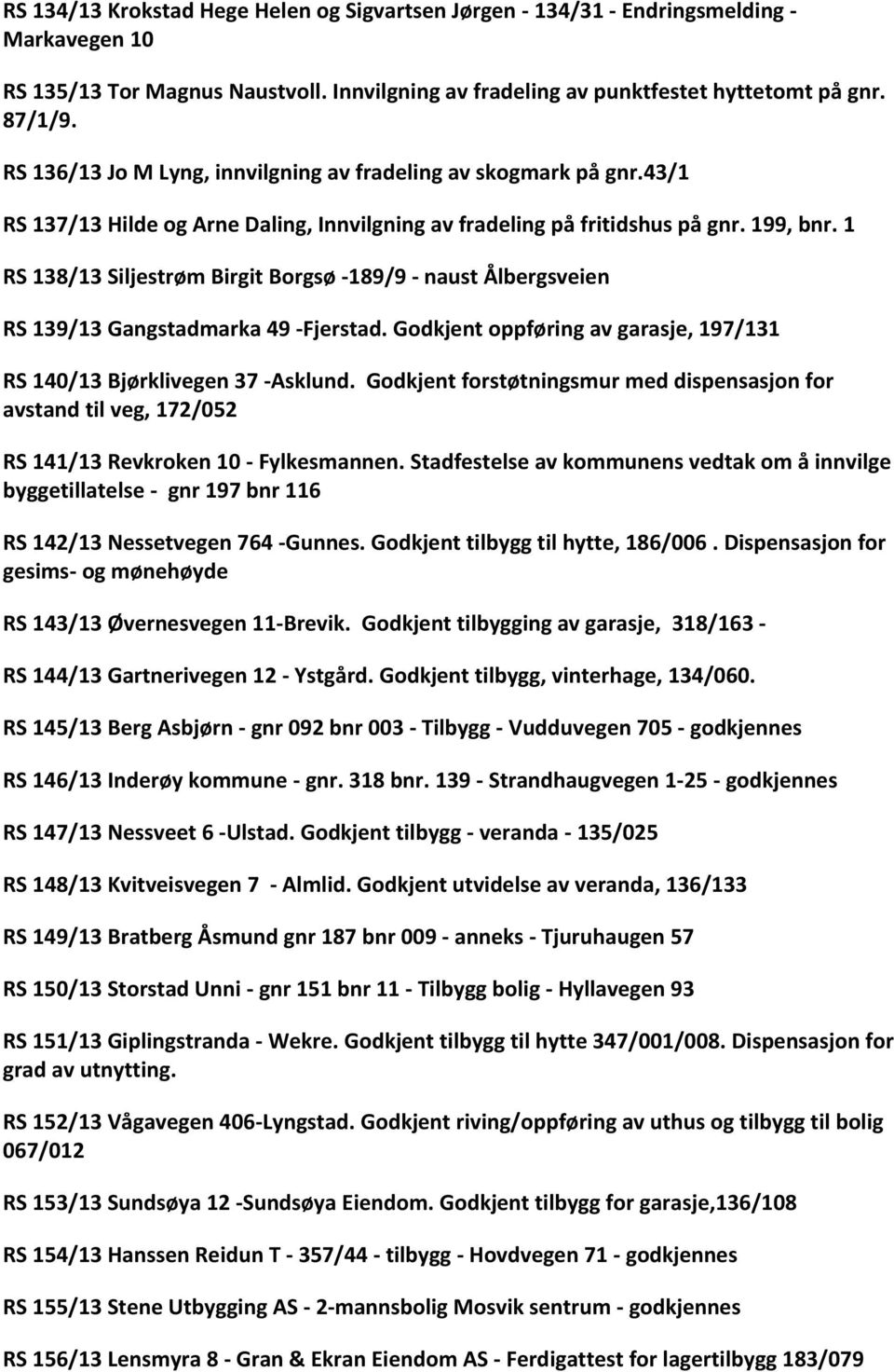 1 RS 138/13 Siljestrøm Birgit Borgsø -189/9 - naust Ålbergsveien RS 139/13 Gangstadmarka 49 -Fjerstad. Godkjent oppføring av garasje, 197/131 RS 140/13 Bjørklivegen 37 -Asklund.