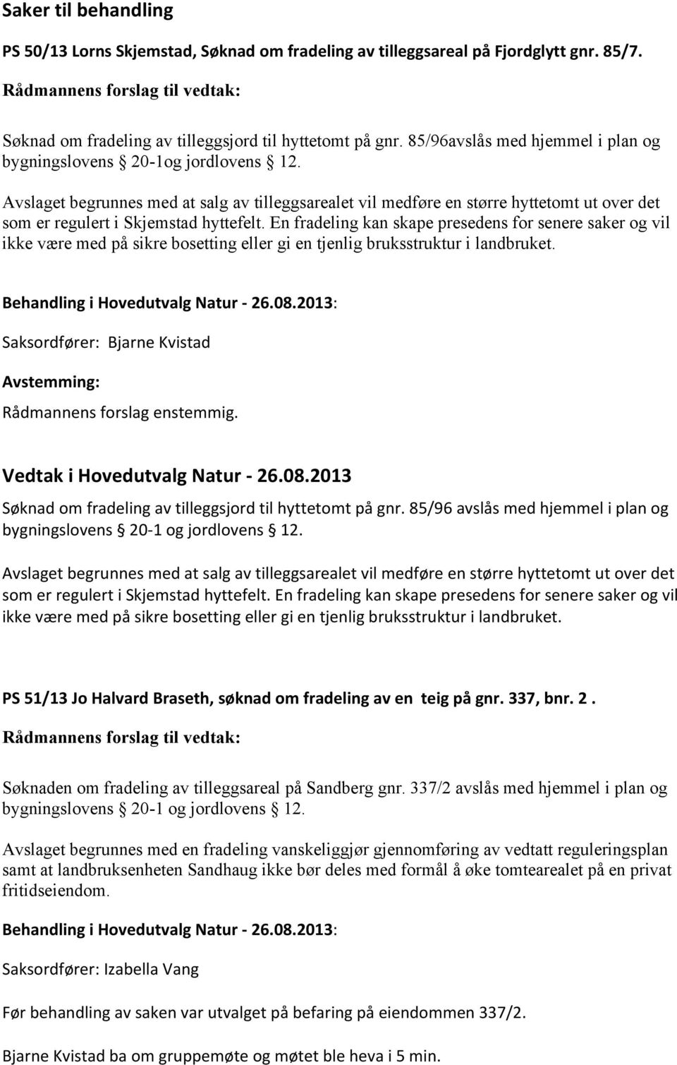 Avslaget begrunnes med at salg av tilleggsarealet vil medføre en større hyttetomt ut over det som er regulert i Skjemstad hyttefelt.