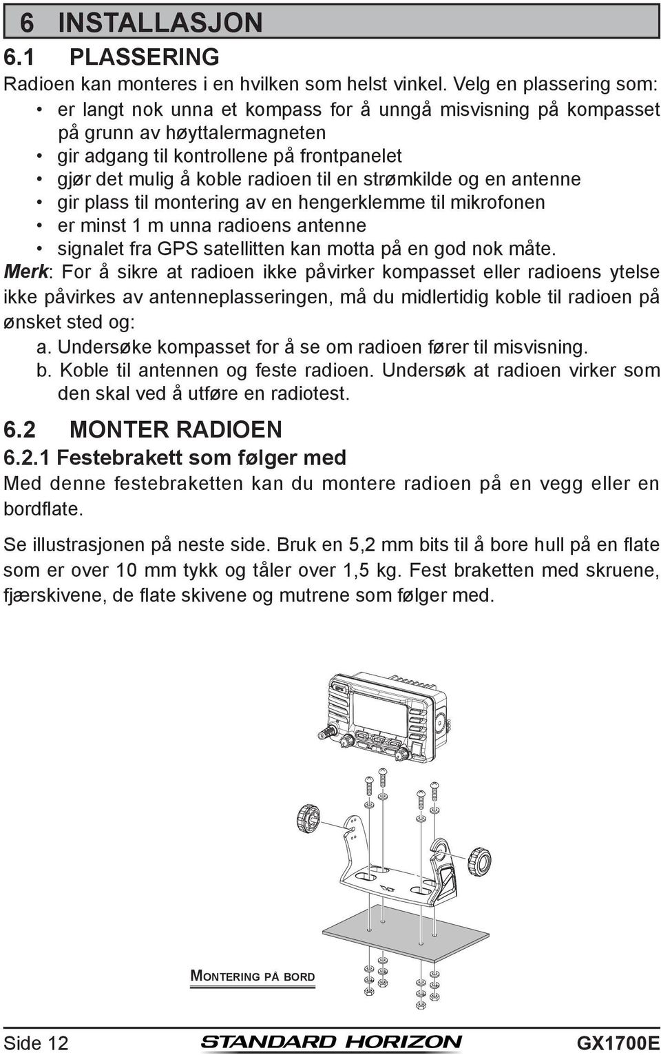 strømkilde og en antenne gir plass til montering av en hengerklemme til mikrofonen er minst 1 m unna radioens antenne signalet fra GPS satellitten kan motta på en god nok måte.