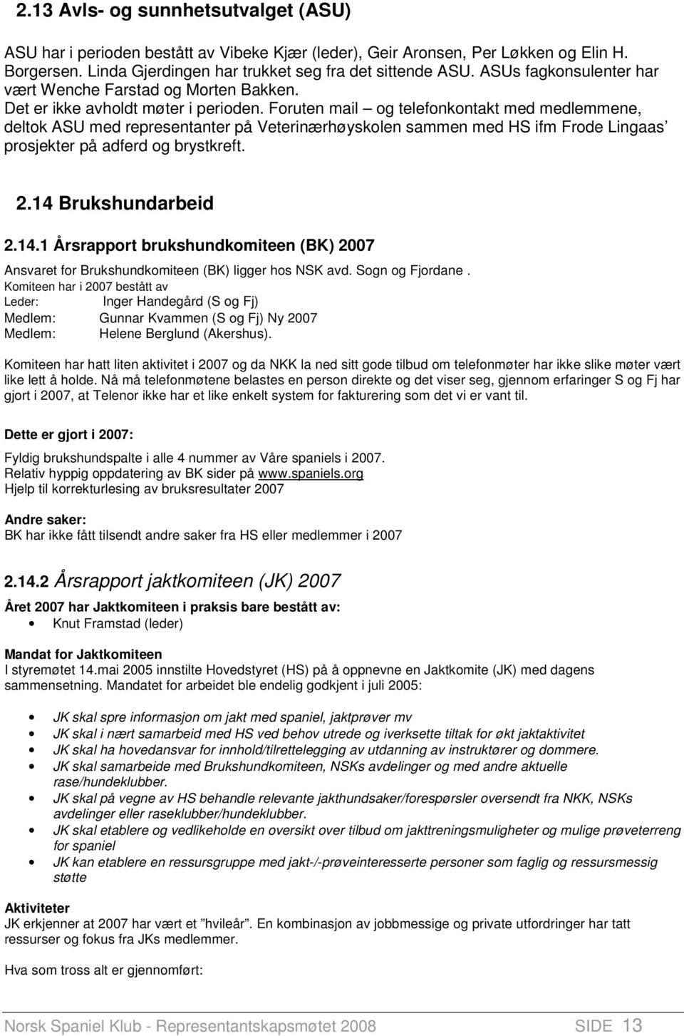 Foruten mail og telefonkontakt med medlemmene, deltok ASU med representanter på Veterinærhøyskolen sammen med HS ifm Frode Lingaas prosjekter på adferd og brystkreft..14 