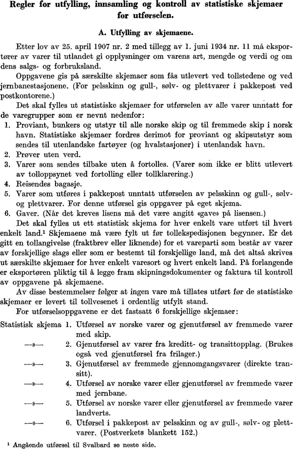 Oppgavene gis på særskilte skjemaer som fås utlevert ved tollstedene og ved jernbanestasjonene. (For pelsskinn og gull-, sølv- og plettvarer i pakkepost ved postkontorene.