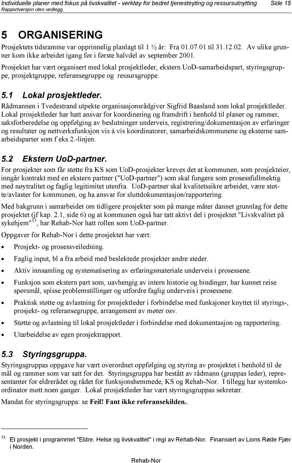 Prosjektet har vært organisert med lokal prosjektleder, ekstern UoD-samarbeidspart, styringsgruppe, prosjektgruppe, referansegruppe og ressursgruppe. 5.1 Lokal prosjektleder.