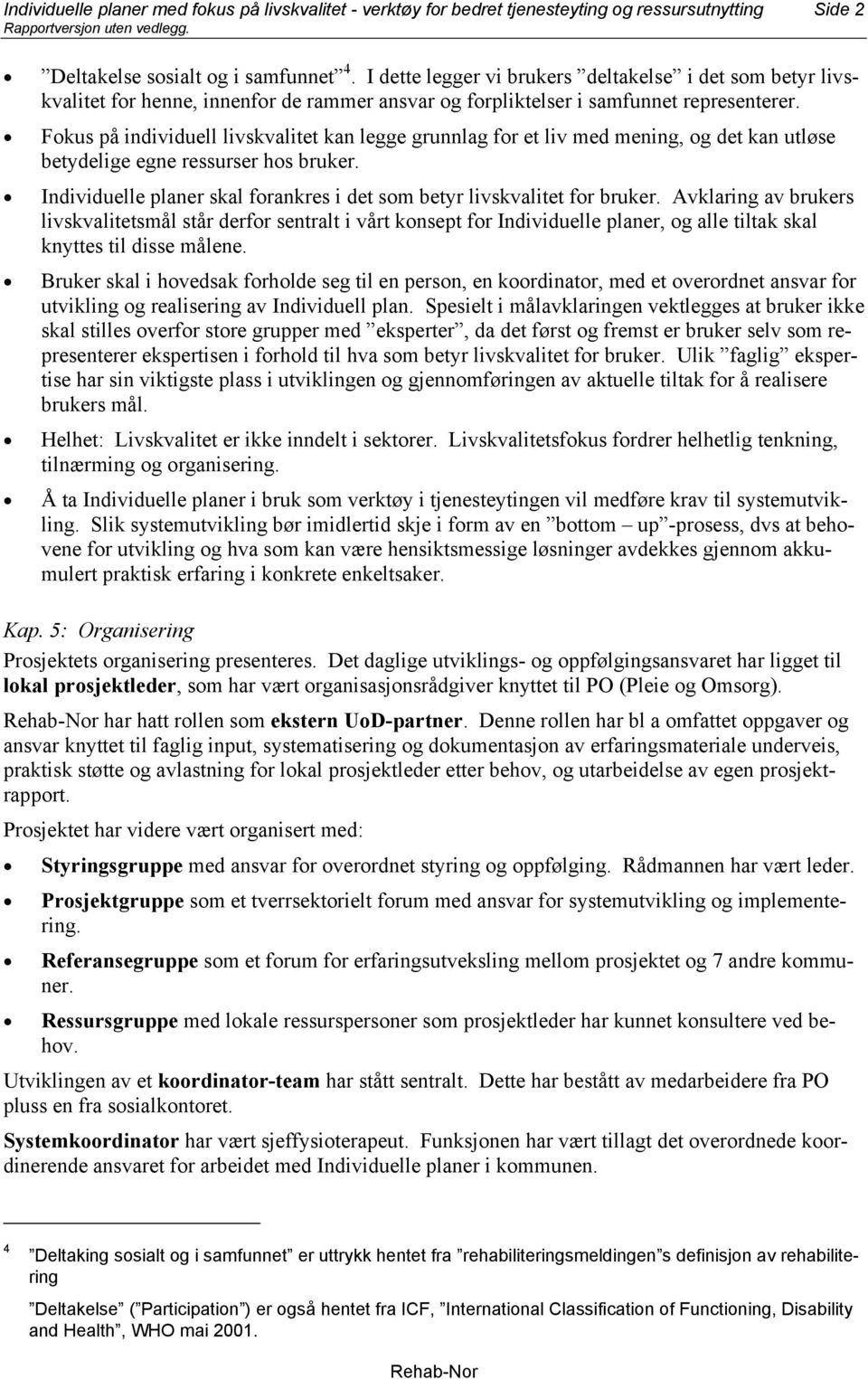 Fokus på individuell livskvalitet kan legge grunnlag for et liv med mening, og det kan utløse betydelige egne ressurser hos bruker.