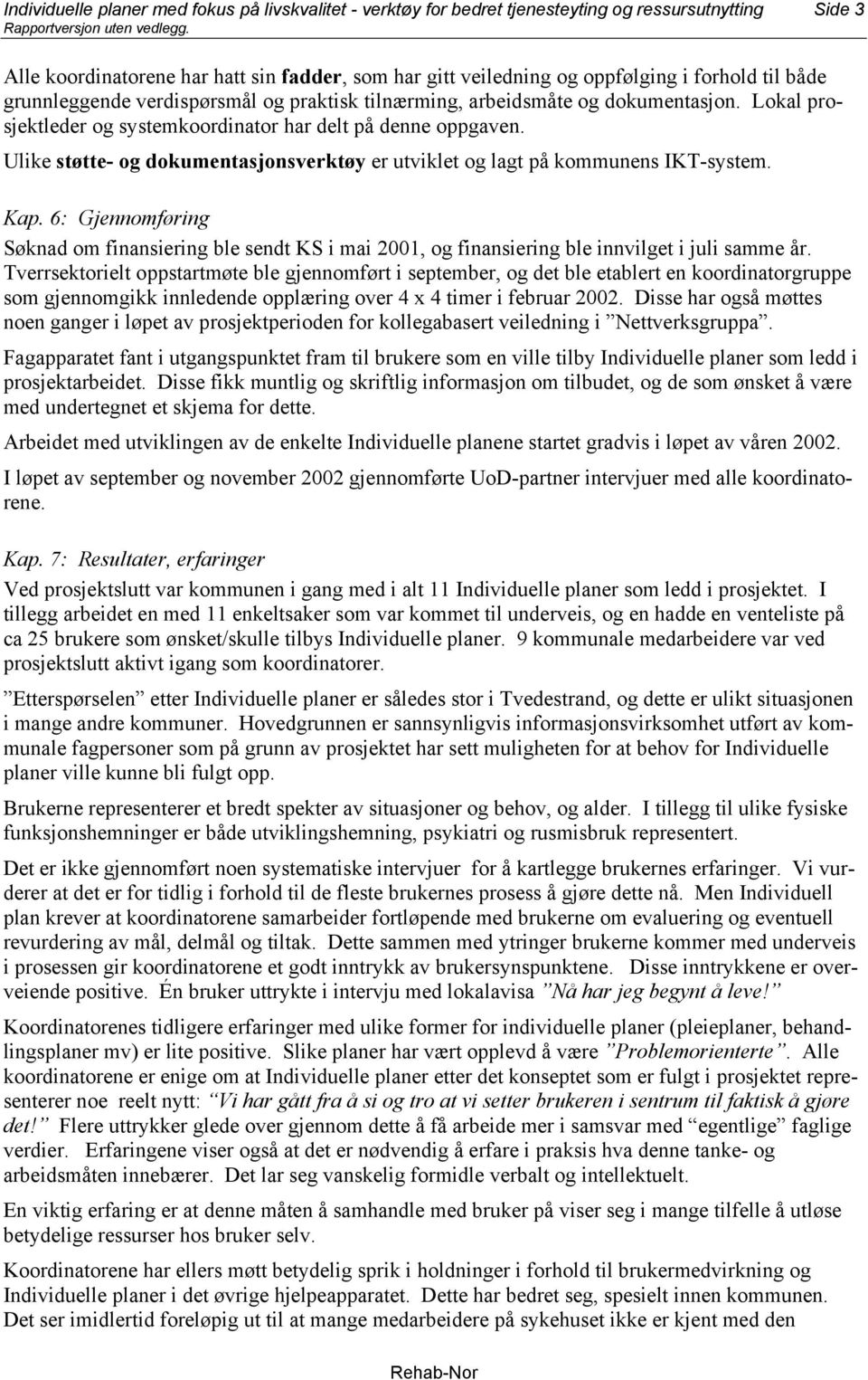 Ulike støtte- og dokumentasjonsverktøy er utviklet og lagt på kommunens IKT-system. Kap. 6: Gjennomføring Søknad om finansiering ble sendt KS i mai 2001, og finansiering ble innvilget i juli samme år.