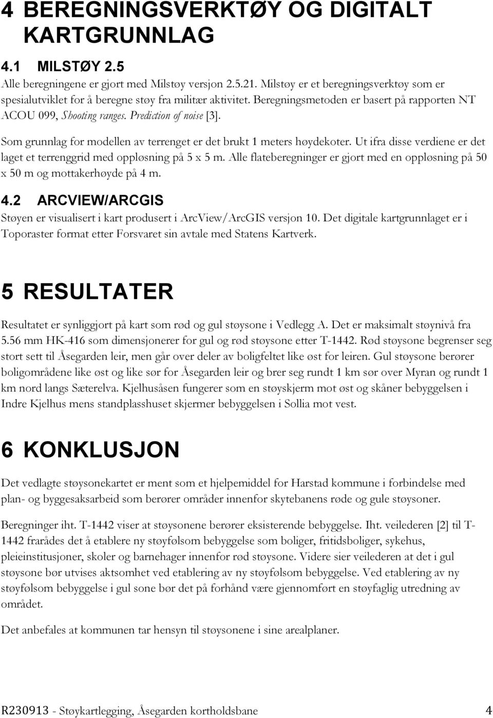 Som grunnlag for modellen av terrenget er det brukt 1 meters høydekoter. Ut ifra disse verdiene er det laget et terrenggrid med oppløsning på 5 x 5 m.