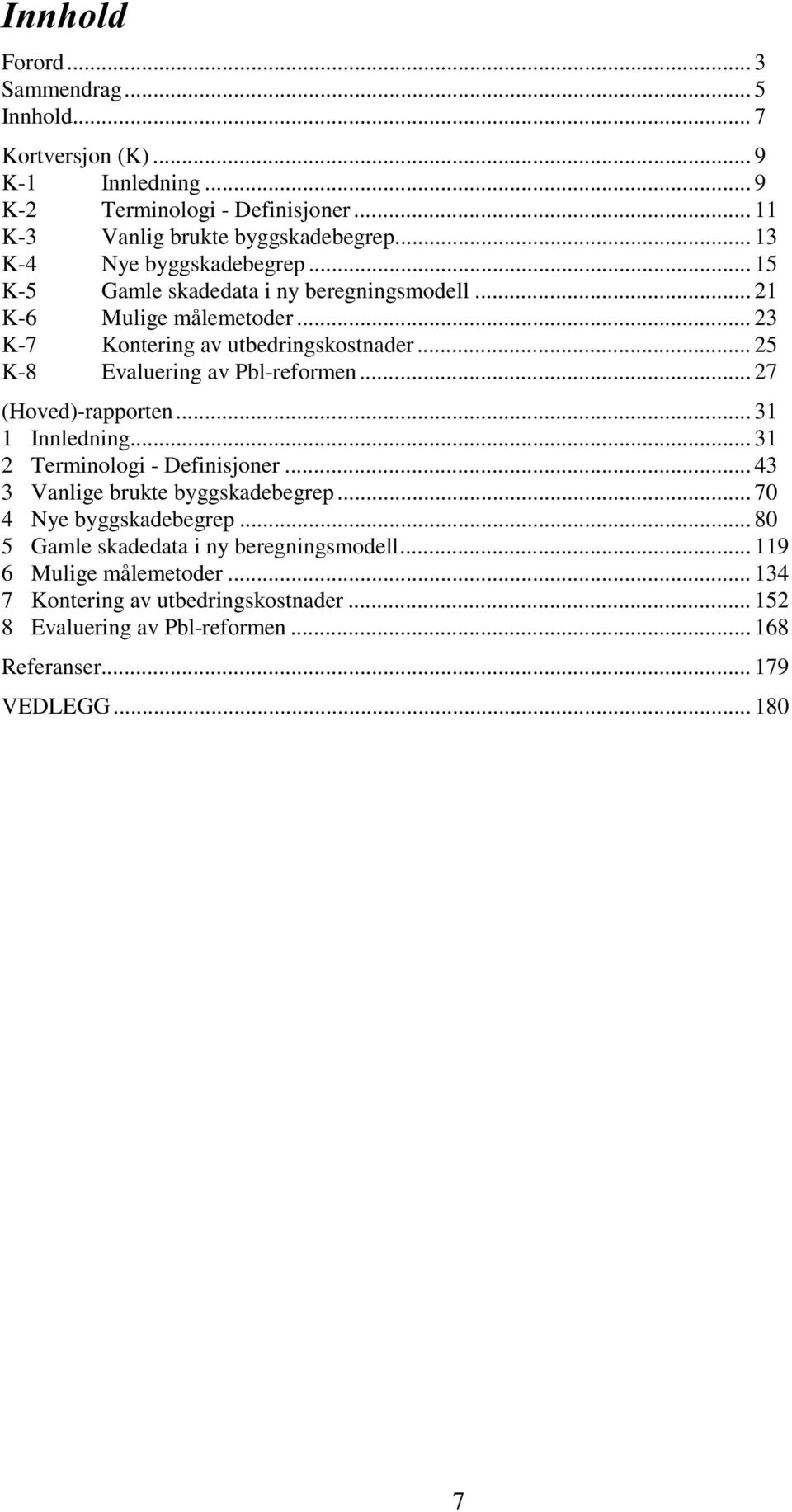 .. 25 K-8 Evaluering Pbl-reformen... 27 (Hoved)-rapporten... 31 1 Innledning... 31 2 Terminologi - Definisjoner... 43 3 Vanlige brukte byggskadebegrep.