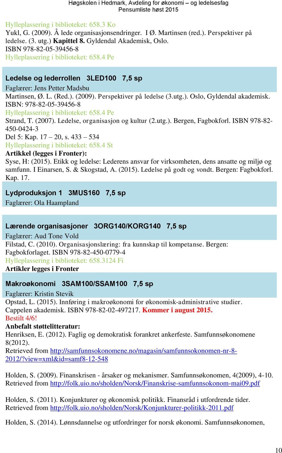 ISBN: 978-82-05-39456-8 Hylleplassering i biblioteket: 658.4 Pe Strand, T. (2007). Ledelse, organisasjon og kultur (2.utg.). Bergen, Fagbokforl. ISBN 978-82- 450-0424-3 Del 5: Kap. 17 20, s.