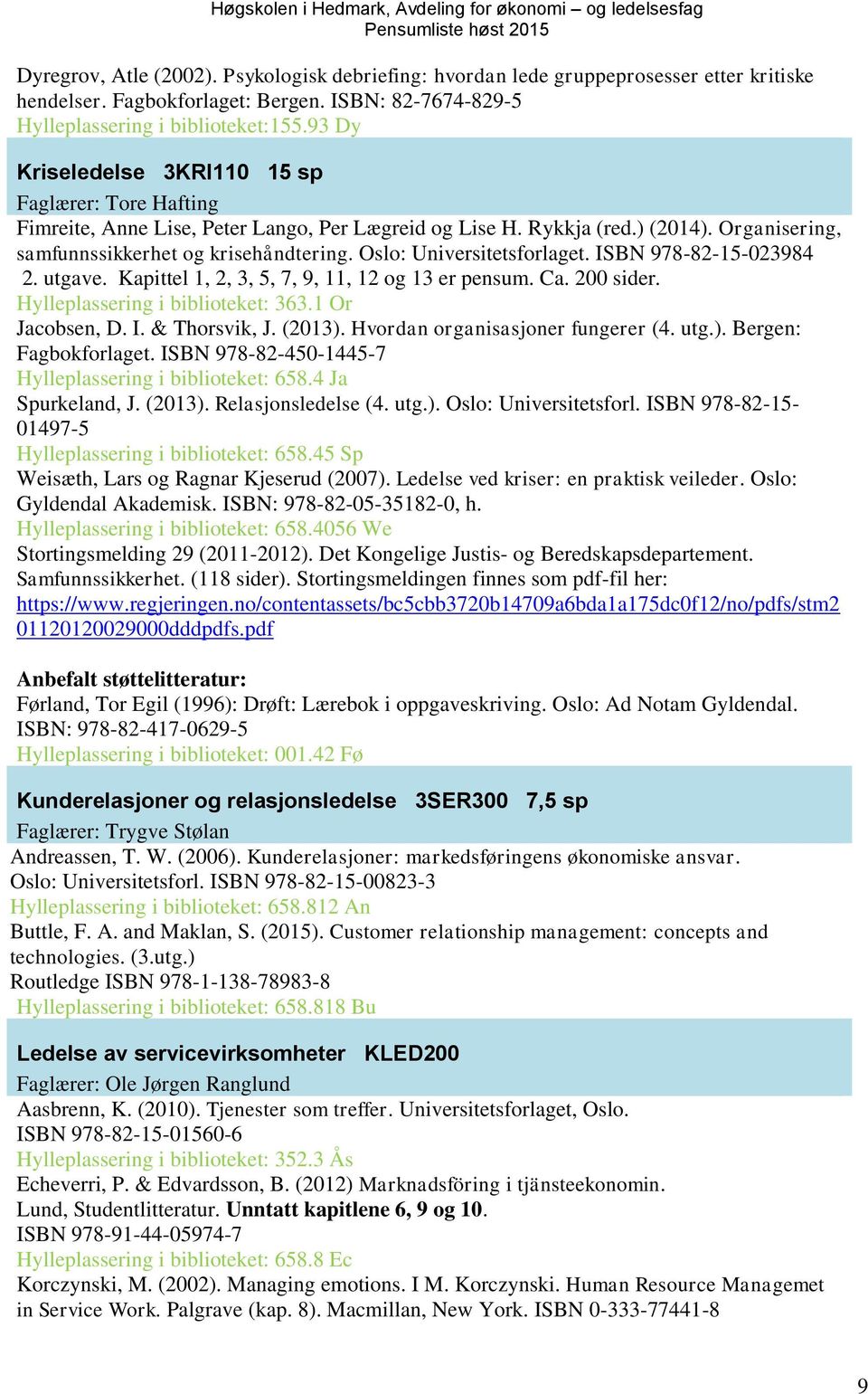 Oslo: Universitetsforlaget. ISBN 978-82-15-023984 2. utgave. Kapittel 1, 2, 3, 5, 7, 9, 11, 12 og 13 er pensum. Ca. 200 sider. Hylleplassering i biblioteket: 363.1 Or Jacobsen, D. I. & Thorsvik, J.