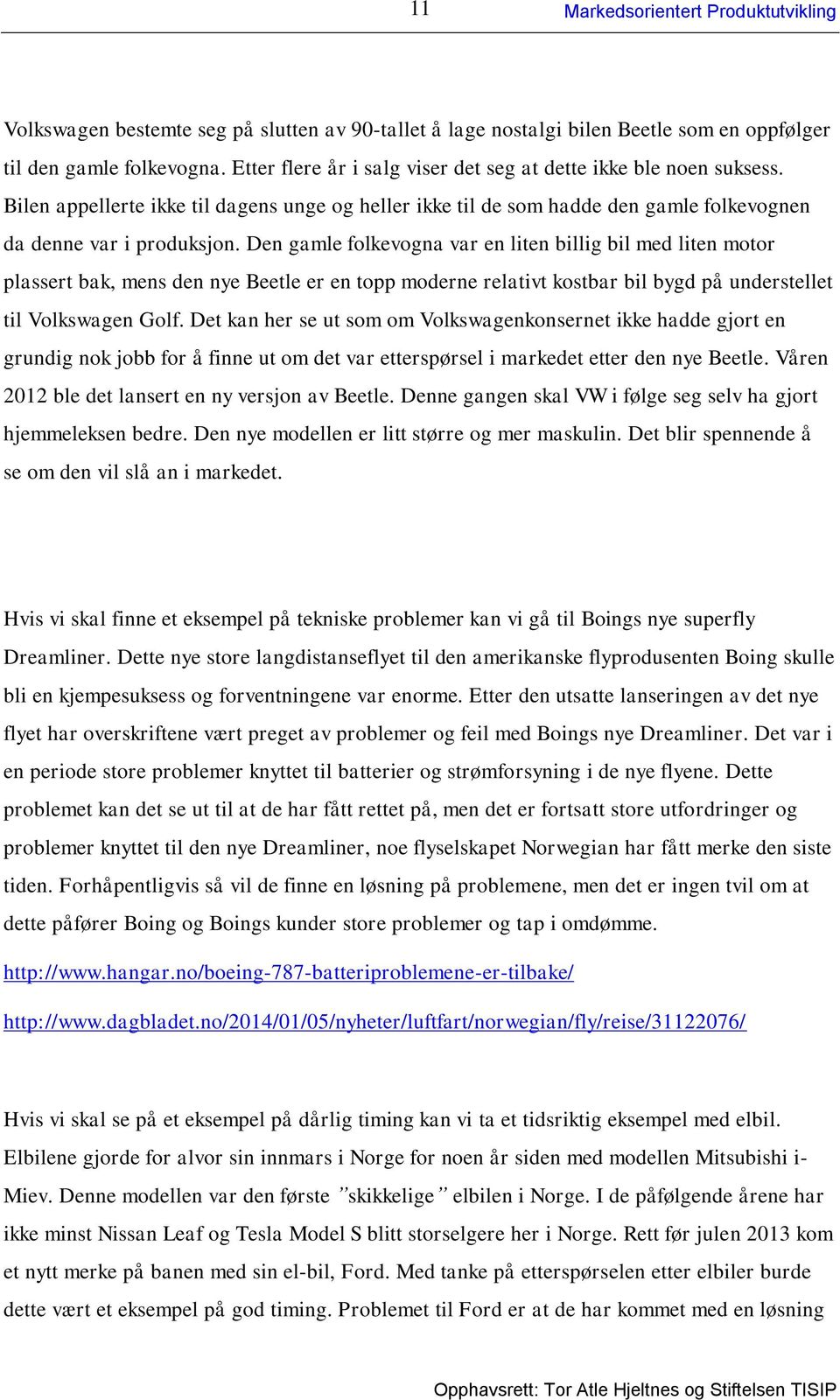 Den gamle folkevogna var en liten billig bil med liten motor plassert bak, mens den nye Beetle er en topp moderne relativt kostbar bil bygd på understellet til Volkswagen Golf.