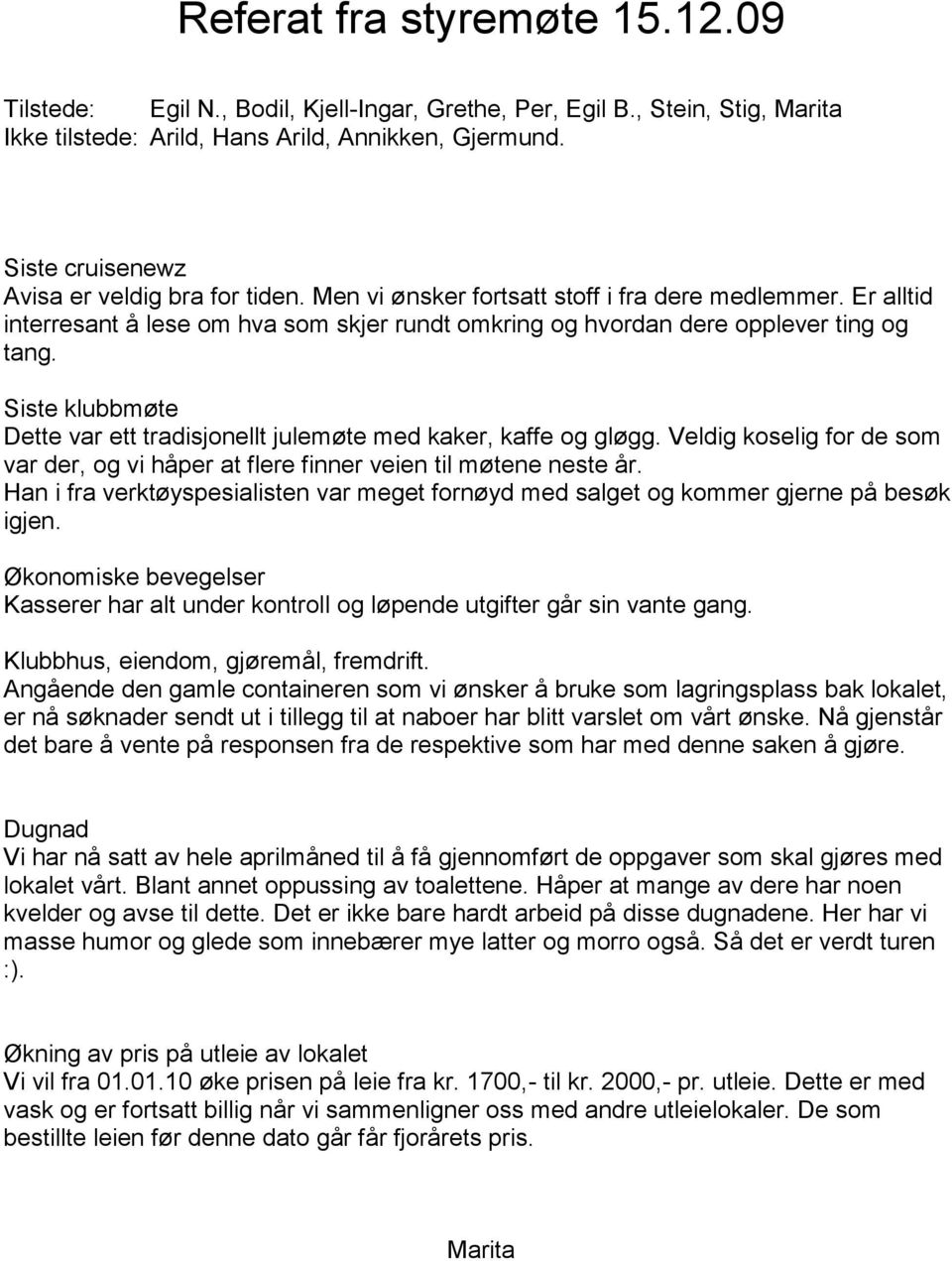 Siste klubbmøte Dette var ett tradisjonellt julemøte med kaker, kaffe og gløgg. Veldig koselig for de som var der, og vi håper at flere finner veien til møtene neste år.