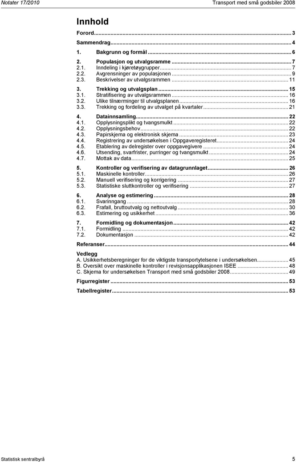 .. 21 4. Datainnsamling... 22 4.1. Opplysningsplikt og tvangsmulkt... 22 4.2. Opplysningsbehov... 22 4.3. Papirskjema og elektronisk skjema... 23 4.4. Registrering av undersøkelsen i Oppgaveregisteret.