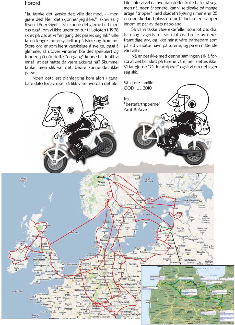 Store ord er som kjent vanskelige å svelge, også å glemme, så utover vinteren ble det spekulert og fundert på når dette "en gang" kunne bli. Inntil vi innså at det måtte da være akkurat nå?