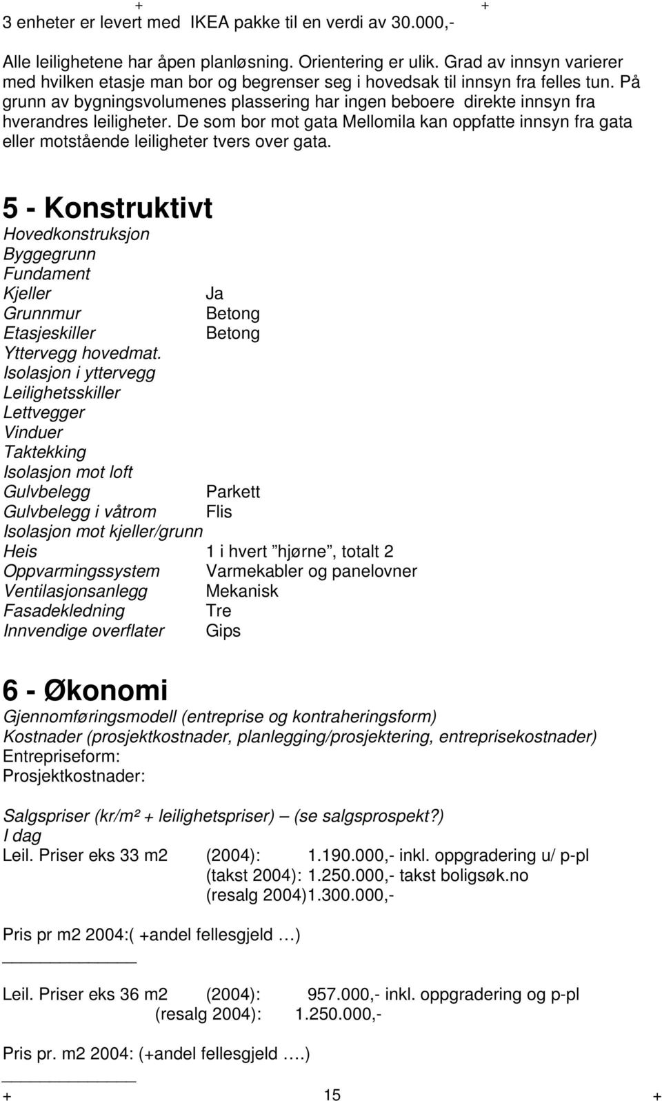 På grunn av bygningsvolumenes plassering har ingen beboere direkte innsyn fra hverandres leiligheter.