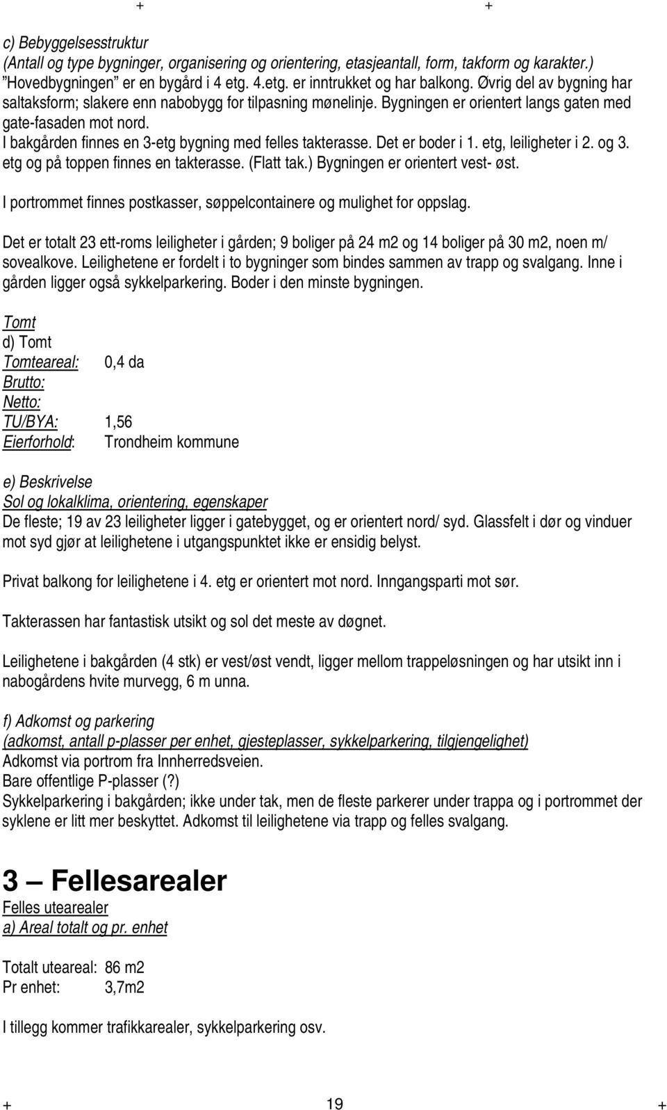 I bakgården finnes en 3-etg bygning med felles takterasse. Det er boder i 1. etg, leiligheter i 2. og 3. etg og på toppen finnes en takterasse. (Flatt tak.) Bygningen er orientert vest- øst.