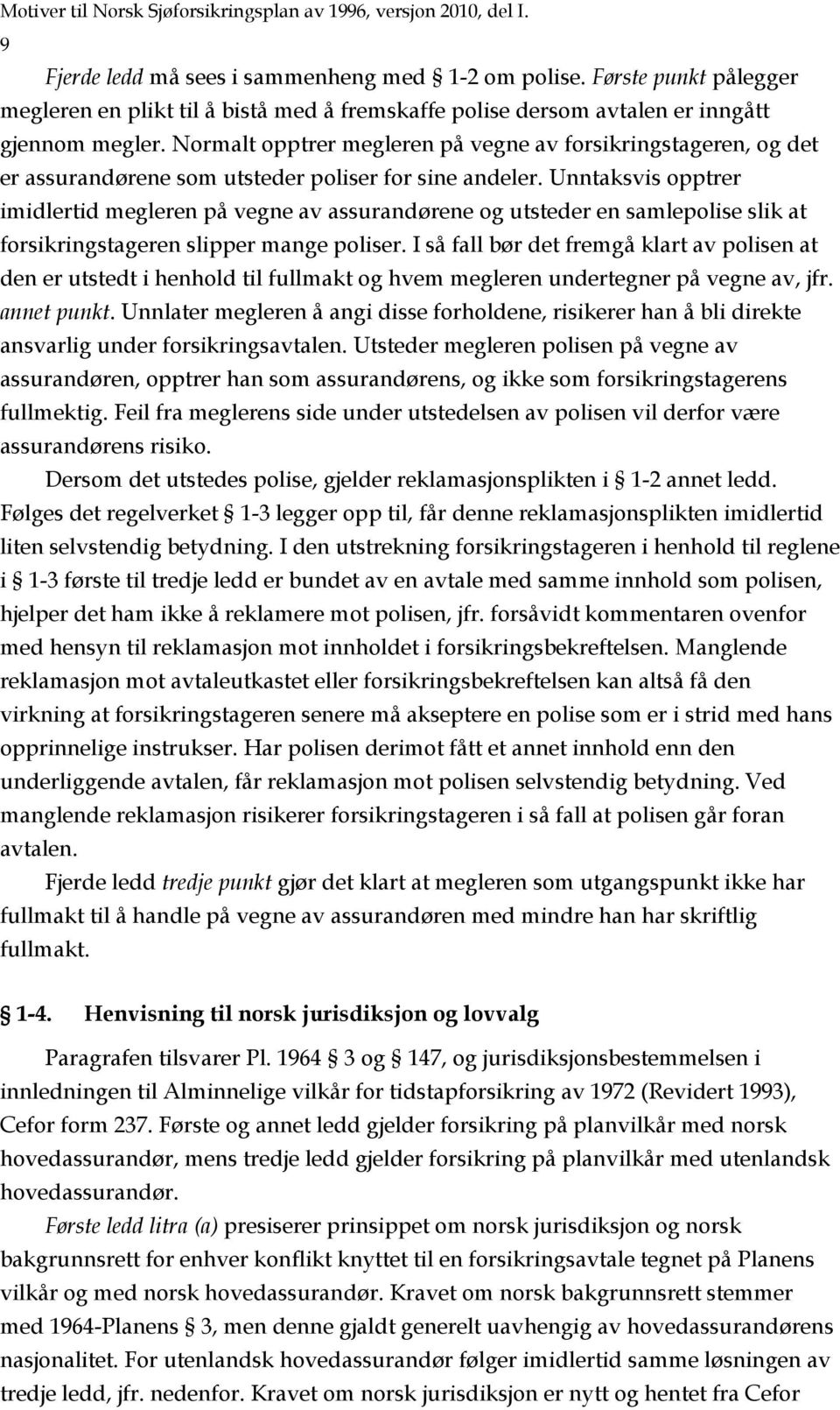 Normalt opptrer megleren på vegne av forsikringstageren, og det er assurandørene som utsteder poliser for sine andeler.