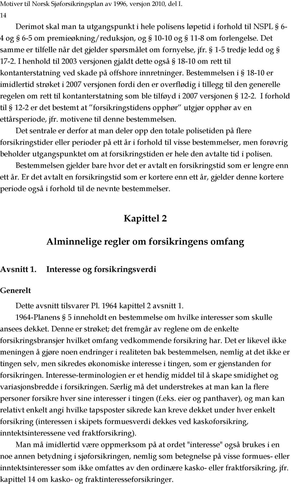 Det samme er tilfelle når det gjelder spørsmålet om fornyelse, jfr. 1-5 tredje ledd og 17-2.