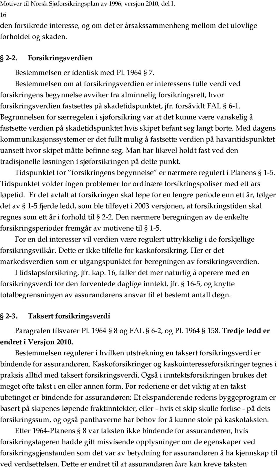 Bestemmelsen om at forsikringsverdien er interessens fulle verdi ved forsikringens begynnelse avviker fra alminnelig forsikringsrett, hvor forsikringsverdien fastsettes på skadetidspunktet, jfr.