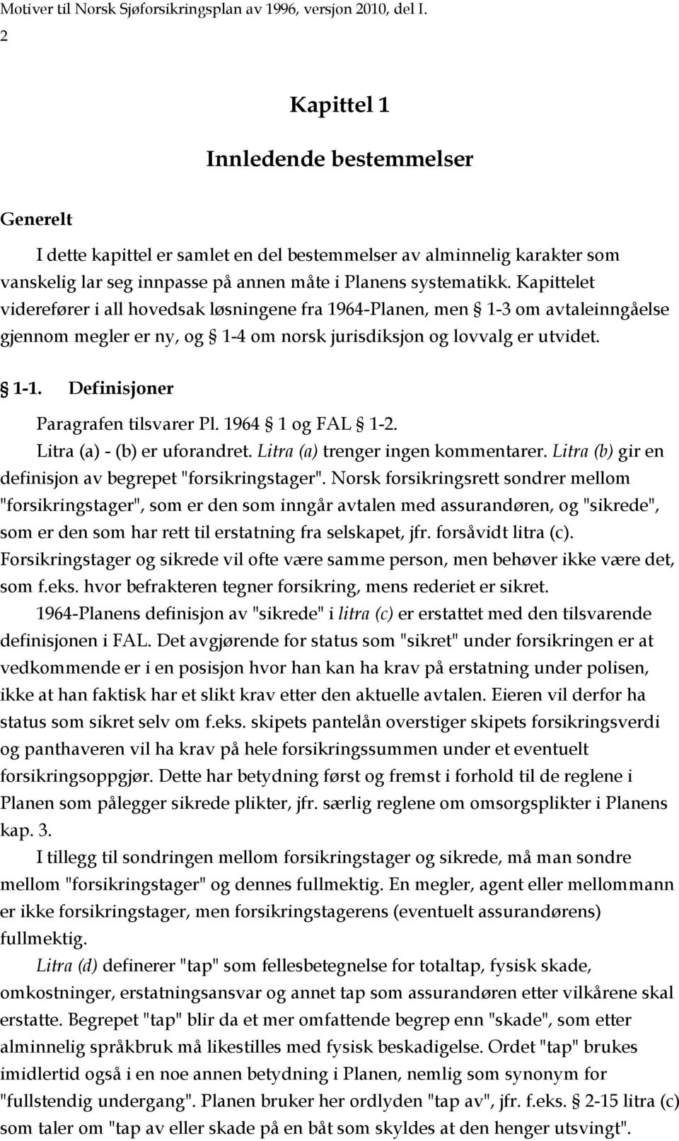 Kapittelet viderefører i all hovedsak løsningene fra 1964-Planen, men 1-3 om avtaleinngåelse gjennom megler er ny, og 1-4 om norsk jurisdiksjon og lovvalg er utvidet. 1-1.