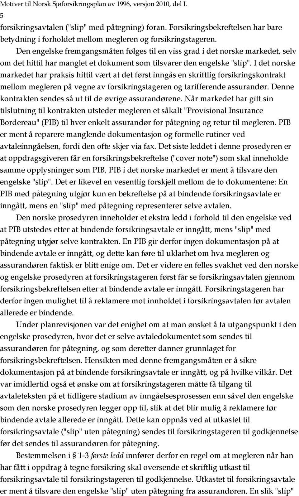 Den engelske fremgangsmåten følges til en viss grad i det norske markedet, selv om det hittil har manglet et dokument som tilsvarer den engelske "slip".