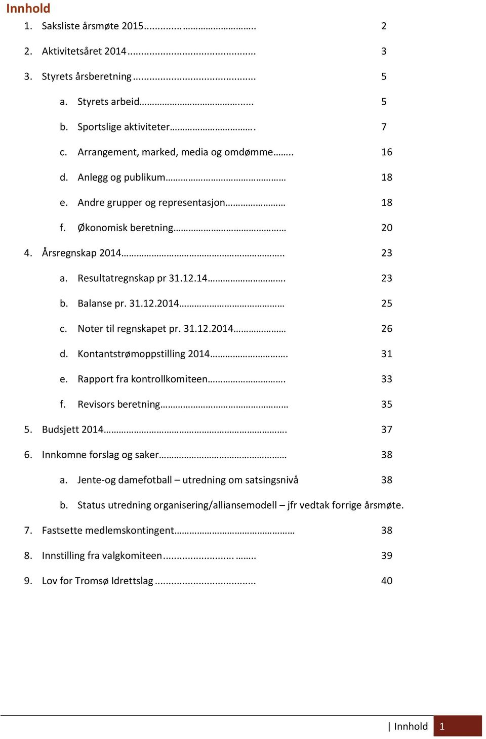 Noter til regnskapet pr. 31.12.2014 26 d. Kontantstrømoppstilling 2014. 31 e. Rapport fra kontrollkomiteen. 33 f. Revisors beretning 35 5. Budsjett 2014. 37 6. Innkomne forslag og saker 38 a.