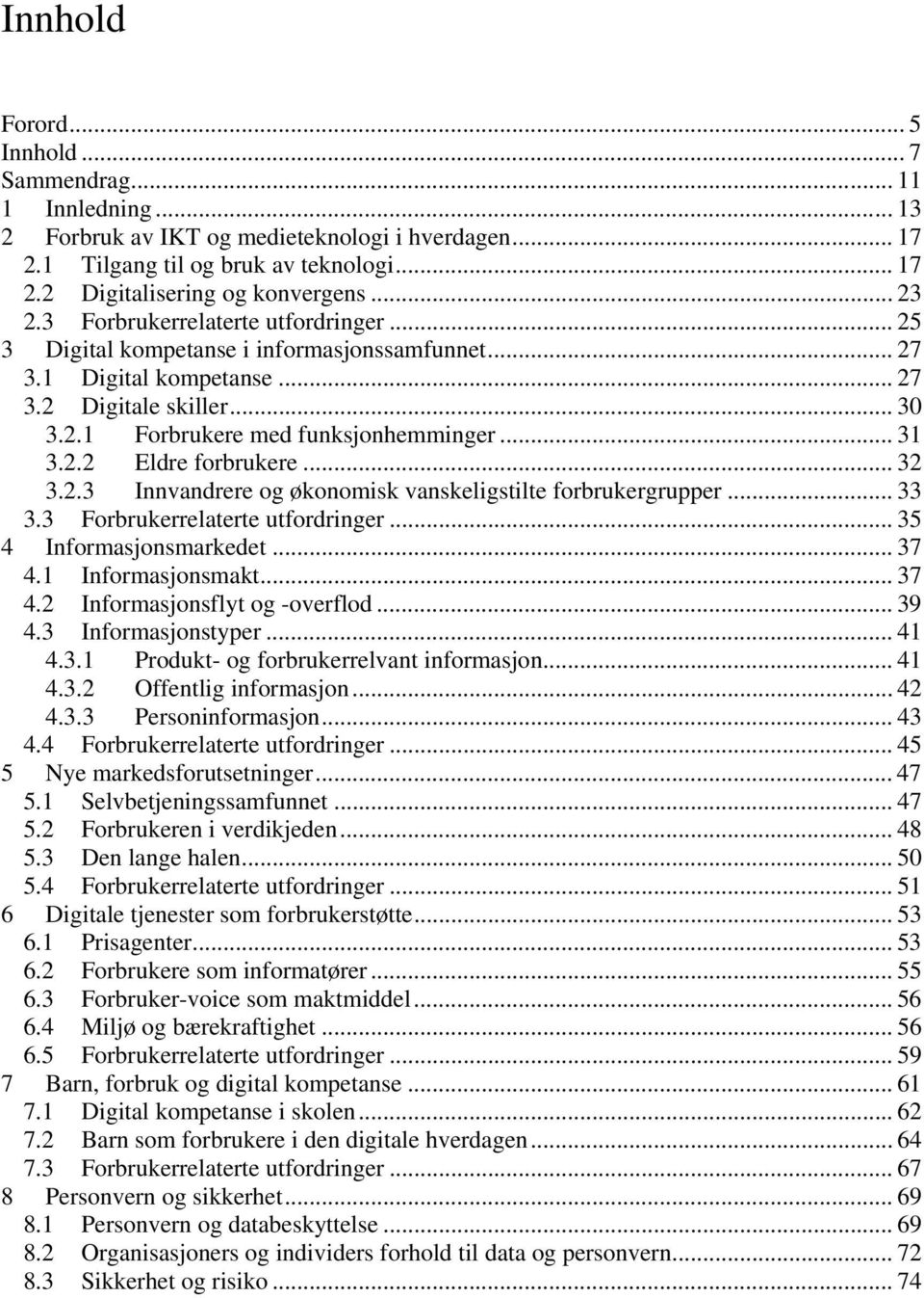 2.2 Eldre forbrukere... 32 3.2.3 Innvandrere og økonomisk vanskeligstilte forbrukergrupper... 33 3.3 Forbrukerrelaterte utfordringer... 35 4 Informasjonsmarkedet... 37 4.