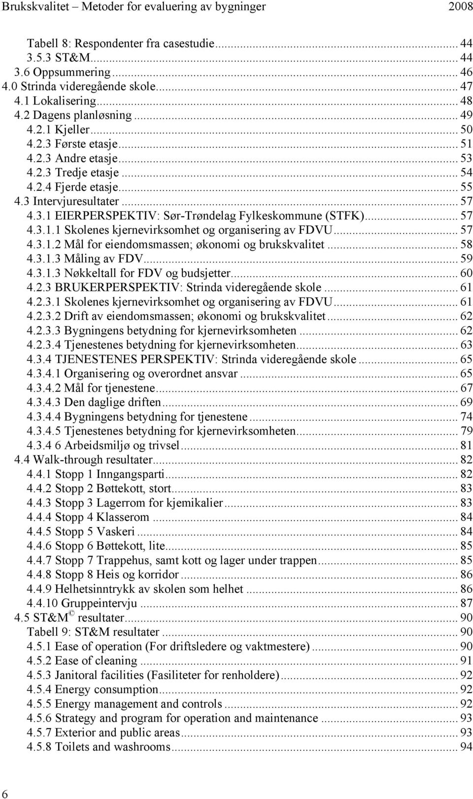 .. 57 4.3.1.2 Mål for eiendomsmassen; økonomi og brukskvalitet... 58 4.3.1.3 Måling av FDV... 59 4.3.1.3 Nøkkeltall for FDV og budsjetter... 60 4.2.3 BRUKERPERSPEKTIV: Strinda videregående skole.