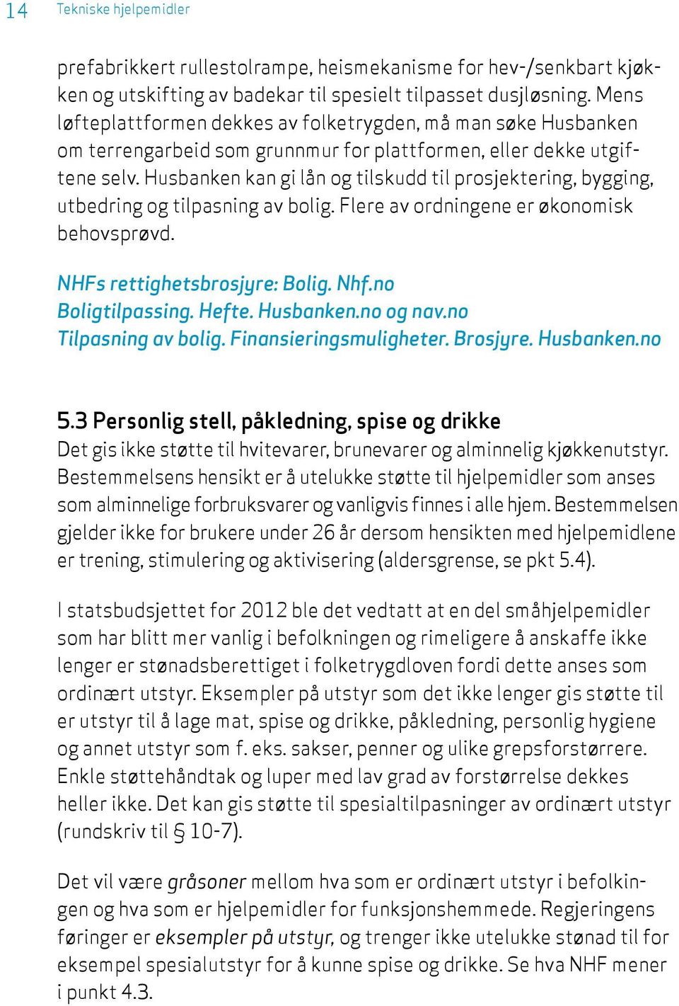 Husbanken kan gi lån og tilskudd til prosjektering, bygging, utbedring og tilpasning av bolig. Flere av ordningene er økonomisk behovsprøvd. NHFs rettighetsbrosjyre: Bolig. Nhf.no Boligtilpassing.