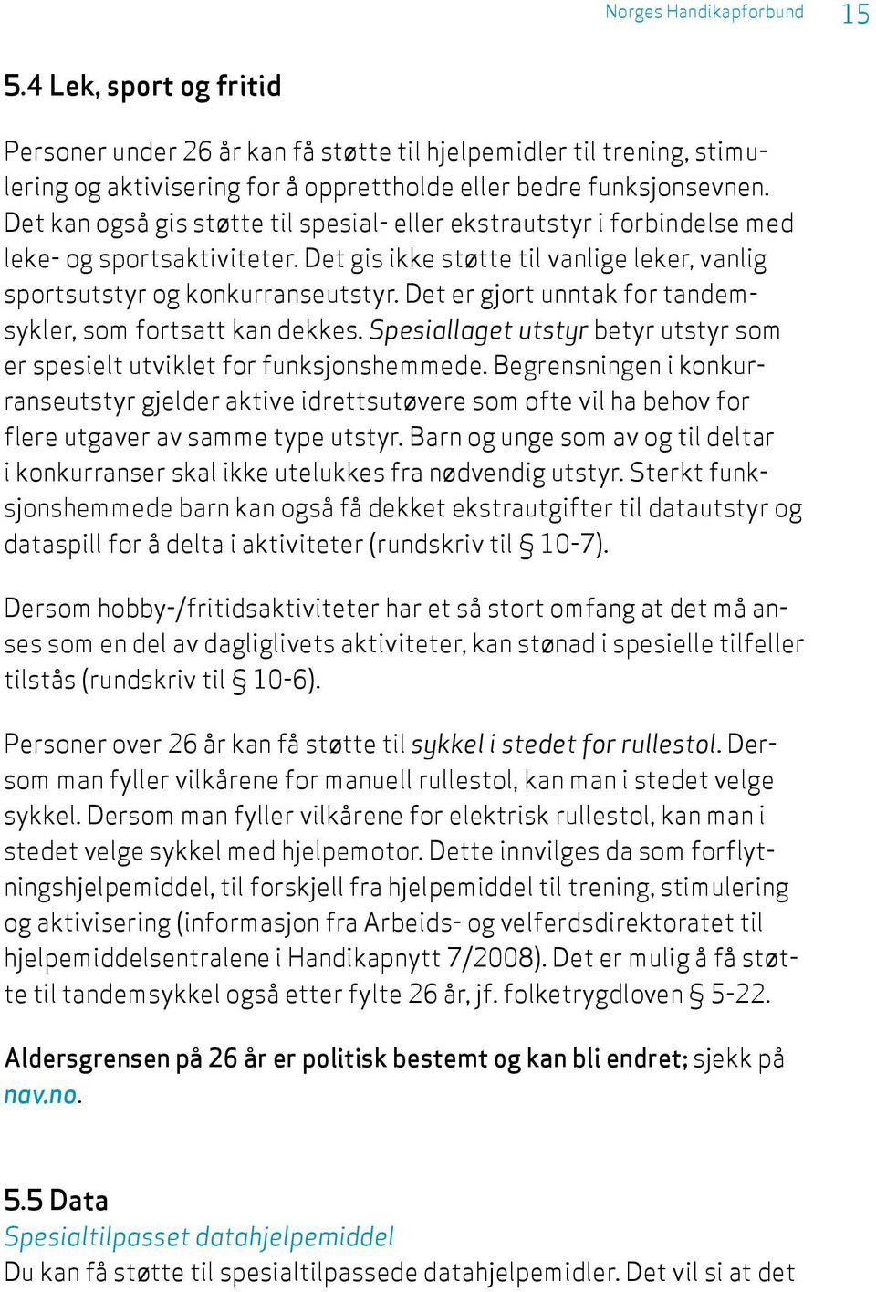 Det er gjort unntak for tandemsykler, som fortsatt kan dekkes. Spesiallaget utstyr betyr utstyr som er spesielt utviklet for funksjonshemmede.