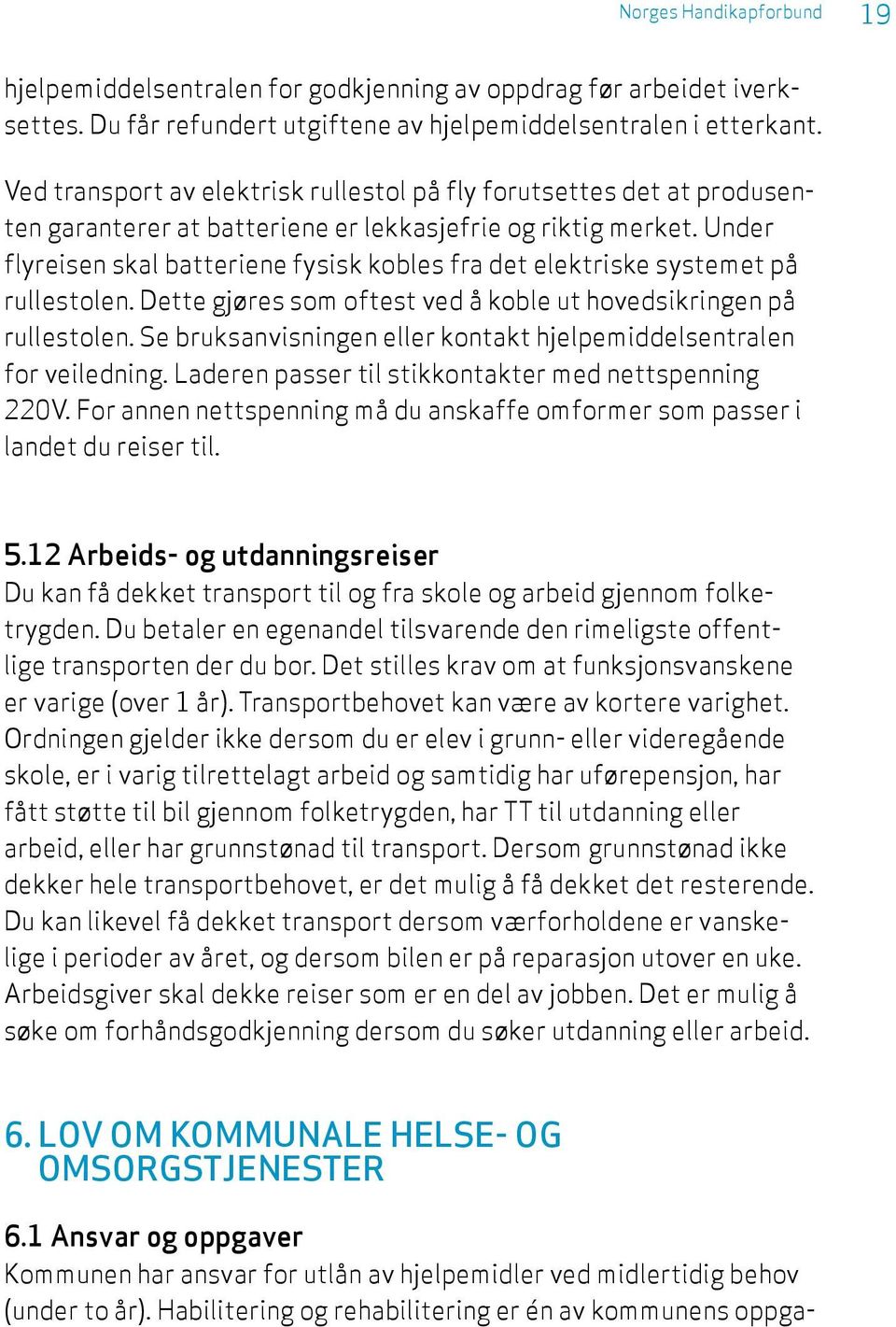 Under flyreisen skal batteriene fysisk kobles fra det elektriske systemet på rullestolen. Dette gjøres som oftest ved å koble ut hovedsikringen på rullestolen.