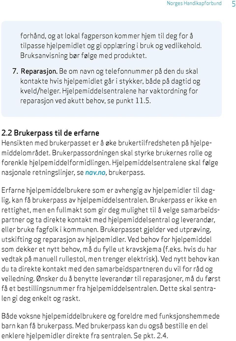 5. 2.2 Brukerpass til de erfarne Hensikten med brukerpasset er å øke brukertilfredsheten på hjelpemiddelområdet. Brukerpassordningen skal styrke brukernes rolle og forenkle hjelpemiddelformidlingen.