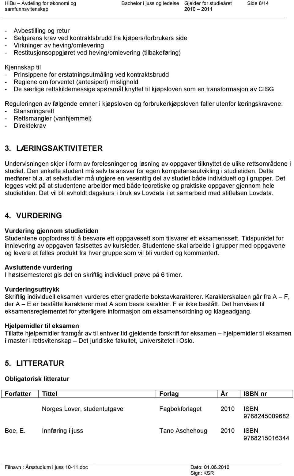 transformasjon av CISG Reguleringen av følgende emner i kjøpsloven og forbrukerkjøpsloven faller utenfor læringskravene: - Stansningsrett - Rettsmangler (vanhjemmel) - Direktekrav 3.