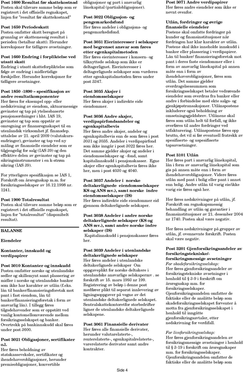 Post 1660 Endring i forpliktelse ved utsatt skatt Endring i utsatt skatteforpliktelse som følge av endring i midlertidige forskjeller. Herunder korreksjoner for tidligere avsetninger.