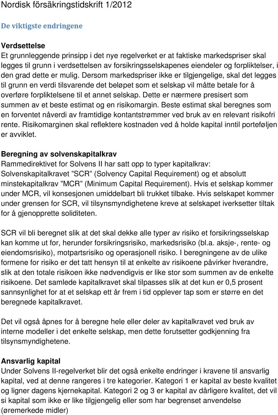 Dersom markedspriser ikke er tilgjengelige, skal det legges til grunn en verdi tilsvarende det beløpet som et selskap vil måtte betale for å overføre forpliktelsene til et annet selskap.