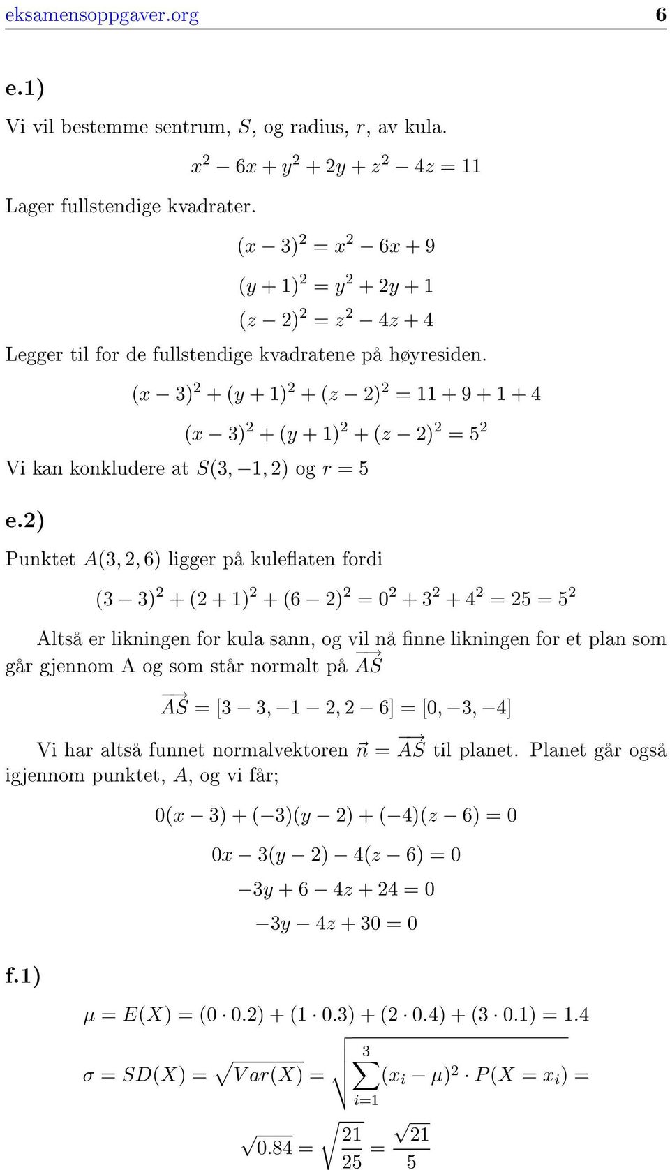 Punktet A(3,, 6 ligger på kuleaten fordi (3 3 + ( + + (6 + 3 + 5 5 Altså er likningen for kula sann, og vil nå nne likningen for et plan som går gjennom A og som står normalt på AS