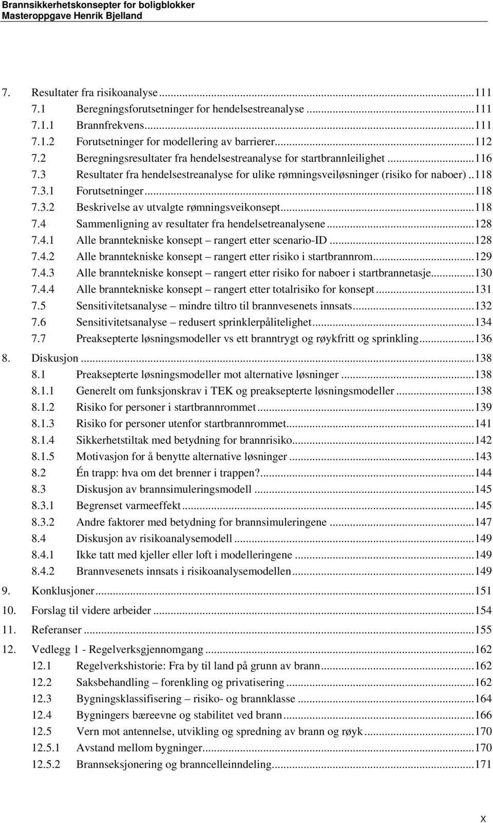 .. 118 7.3.2 Beskrivelse av utvalgte rømningsveikonsept... 118 7.4 Sammenligning av resultater fra hendelsetreanalysene... 128 7.4.1 Alle branntekniske konsept rangert etter scenario-id... 128 7.4.2 Alle branntekniske konsept rangert etter risiko i startbrannrom.