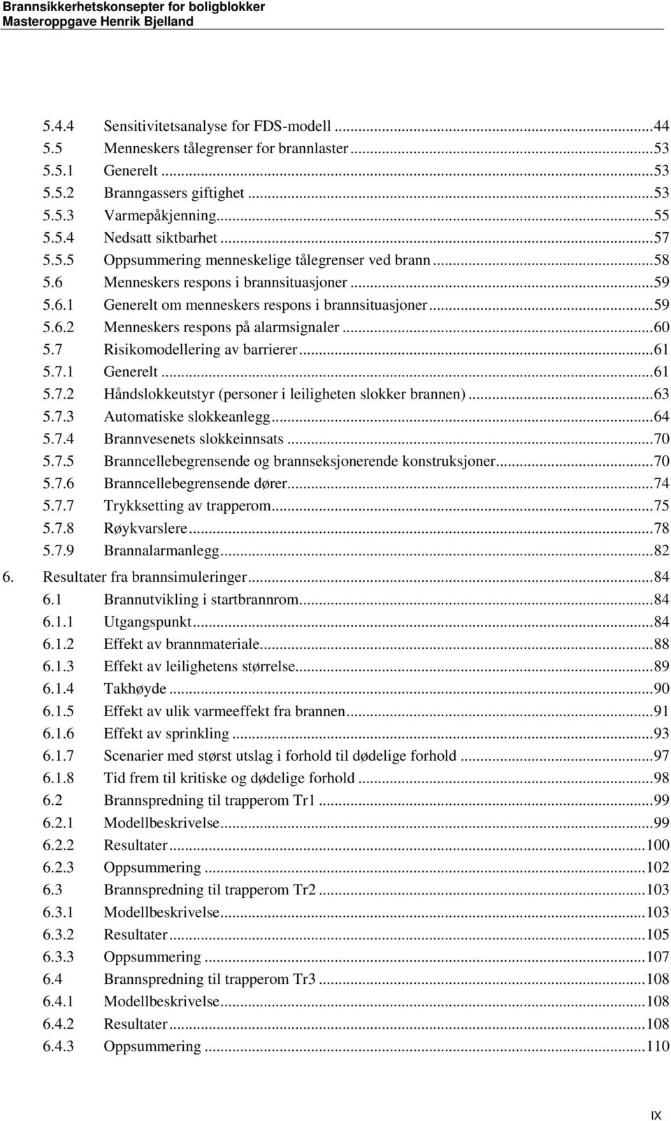 .. 60 5.7 Risikomodellering av barrierer... 61 5.7.1 Generelt... 61 5.7.2 Håndslokkeutstyr (personer i leiligheten slokker brannen)... 63 5.7.3 Automatiske slokkeanlegg... 64 5.7.4 Brannvesenets slokkeinnsats.