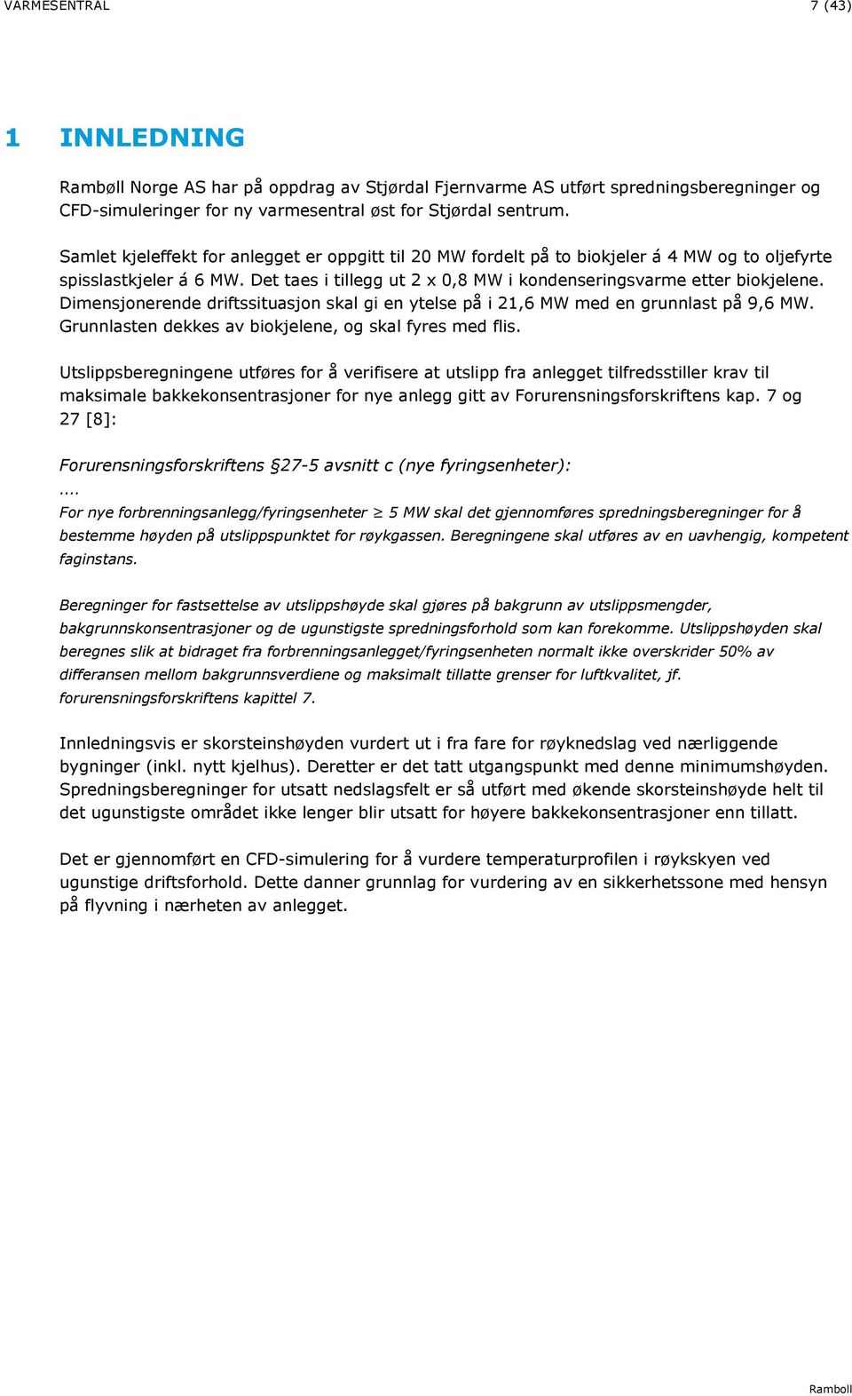 Dimensjonerende driftssituasjon skal gi en ytelse på i 21,6 MW med en grunnlast på 9,6 MW. Grunnlasten dekkes av biokjelene, og skal fyres med flis.