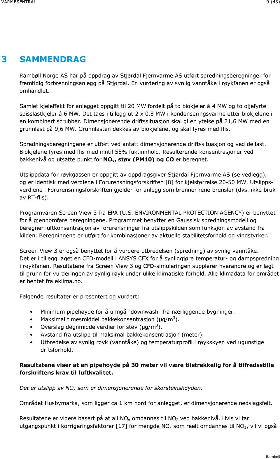 Det taes i tillegg ut 2 x 0,8 MW i kondenseringsvarme etter biokjelene i en kombinert scrubber. Dimensjonerende driftssituasjon skal gi en ytelse på 21,6 MW med en grunnlast på 9,6 MW.