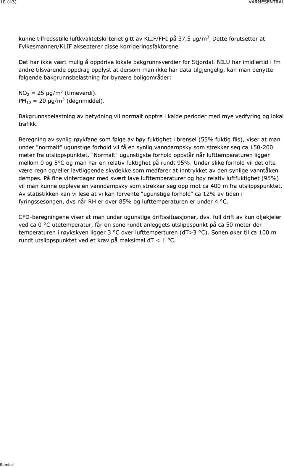 NILU har imidlertid i fm andre tilsvarende oppdrag opplyst at dersom man ikke har data tilgjengelig, kan man benytte følgende bakgrunnsbelastning for bynære boligområder: NO 2 = 25 µg/m 3 (timeverdi).