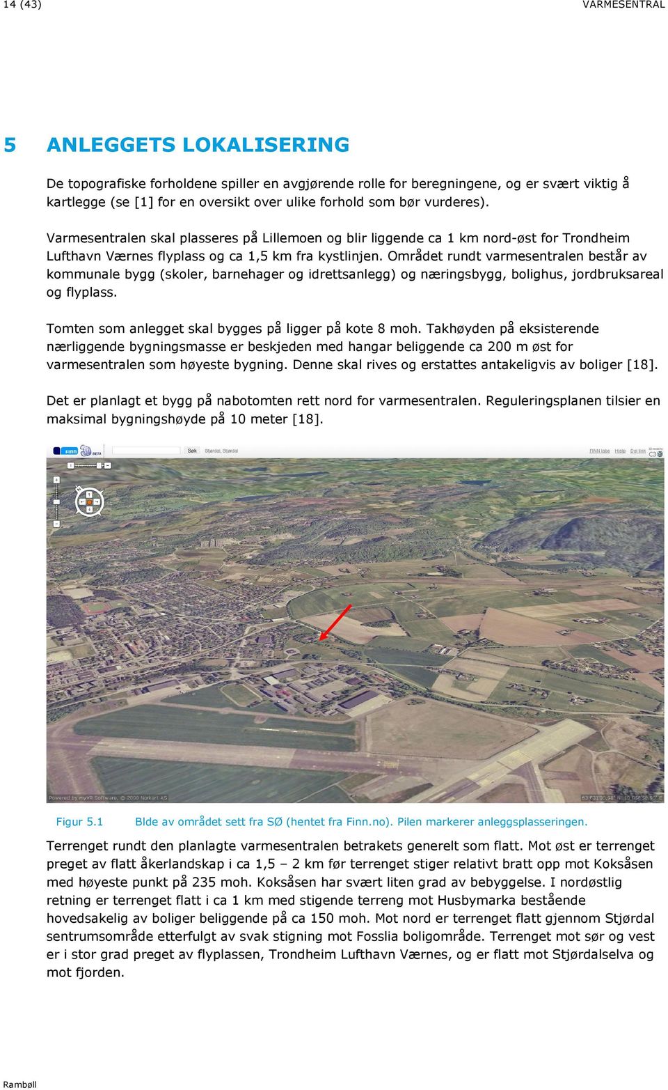 Området rundt varmesentralen består av kommunale bygg (skoler, barnehager og idrettsanlegg) og næringsbygg, bolighus, jordbruksareal og flyplass.