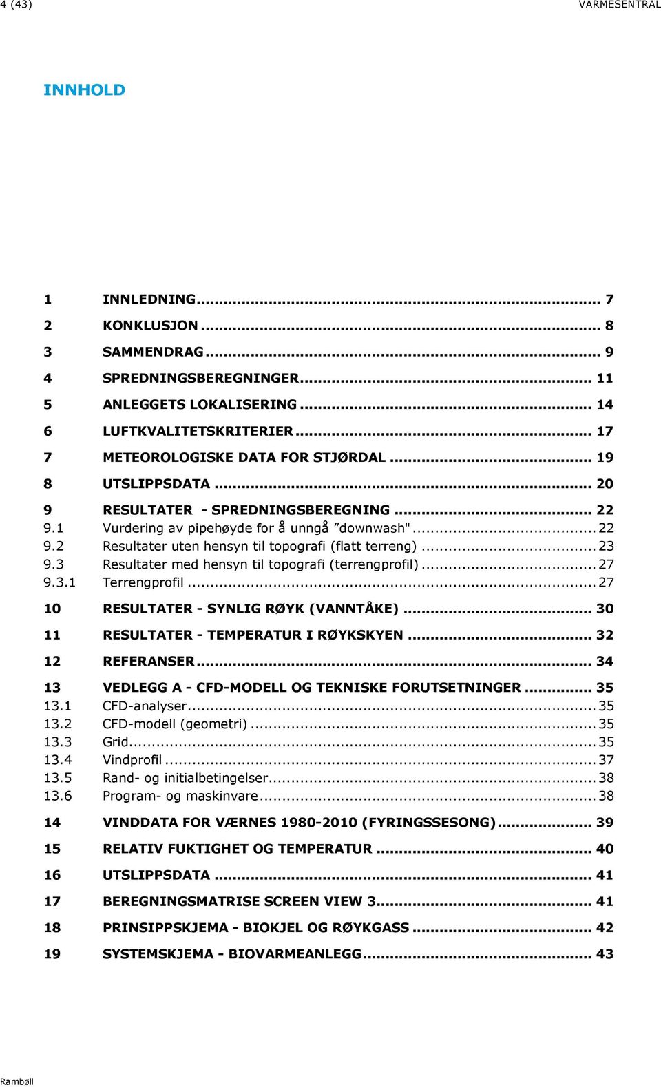 .. 23 9.3 Resultater med hensyn til topografi (terrengprofil)... 27 9.3.1 Terrengprofil... 27 10 RESULTATER - SYNLIG RØYK (VANNTÅKE)... 30 11 RESULTATER - TEMPERATUR I RØYKSKYEN... 32 12 REFERANSER.