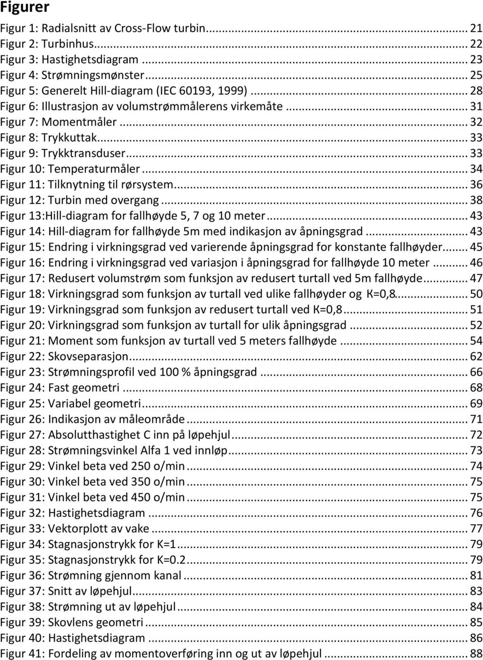 .. 34 Figur 11: Tilknytning til rørsystem... 36 Figur 12: Turbin med overgang... 38 Figur 13:Hill-diagram for fallhøyde 5, 7 og 10 meter.