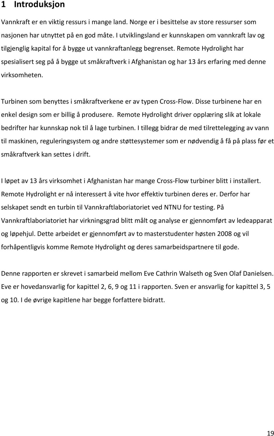 Remote Hydrolight har spesialisert seg på å bygge ut småkraftverk i Afghanistan og har 13 års erfaring med denne virksomheten. Turbinen som benyttes i småkraftverkene er av typen Cross-Flow.