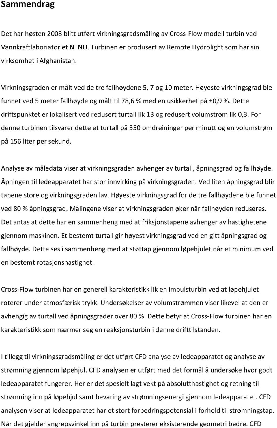 Høyeste virkningsgrad ble funnet ved 5 meter fallhøyde og målt til 78,6 % med en usikkerhet på ±0,9 %. Dette driftspunktet er lokalisert ved redusert turtall lik 13 og redusert volumstrøm lik 0,3.