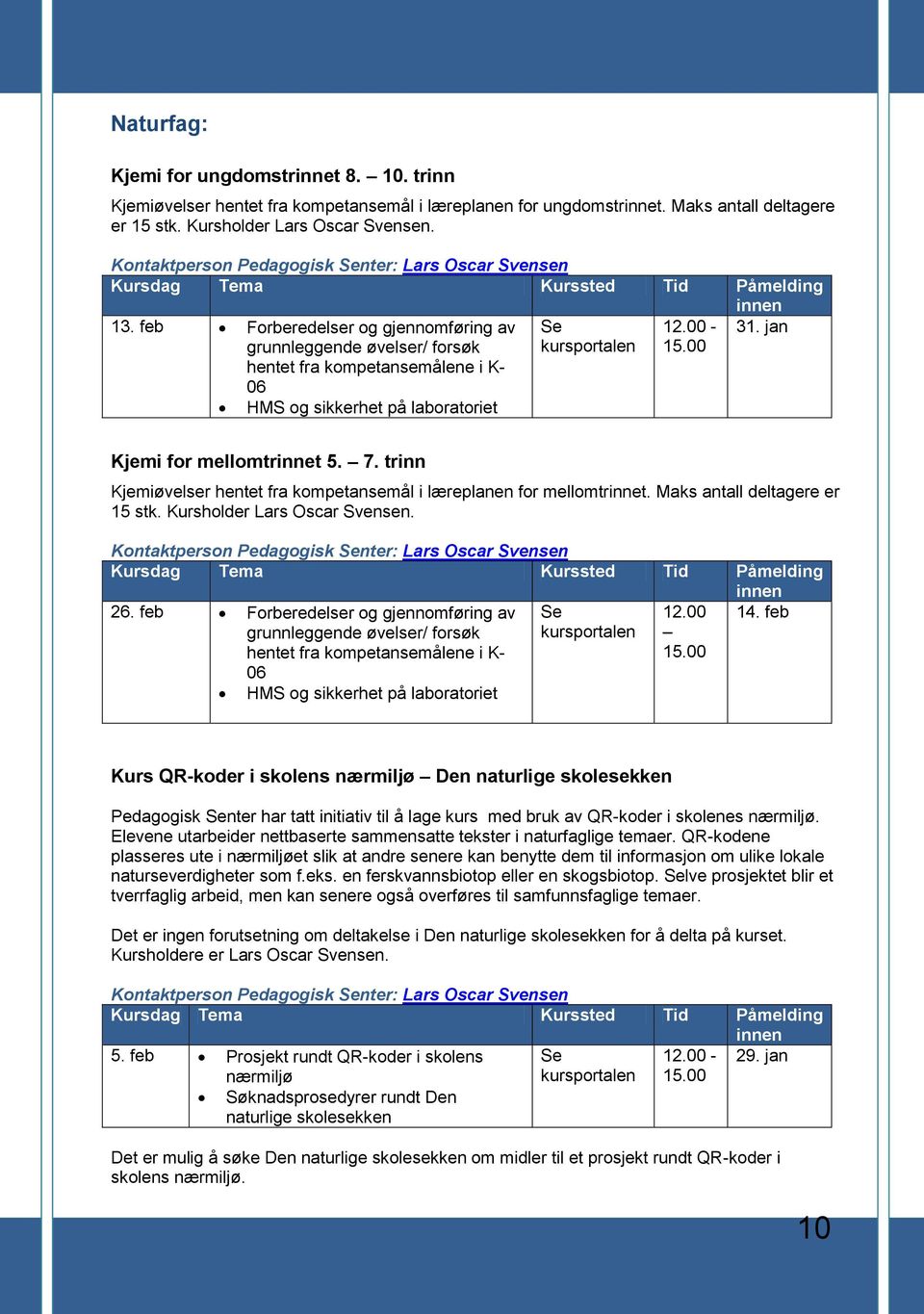 feb Forberedelser og gjennomføring av grunnleggende øvelser/ forsøk hentet fra kompetansemålene i K- 06 HMS og sikkerhet på laboratoriet 12.00-31. jan Kjemi for mellomtrinnet 5. 7.