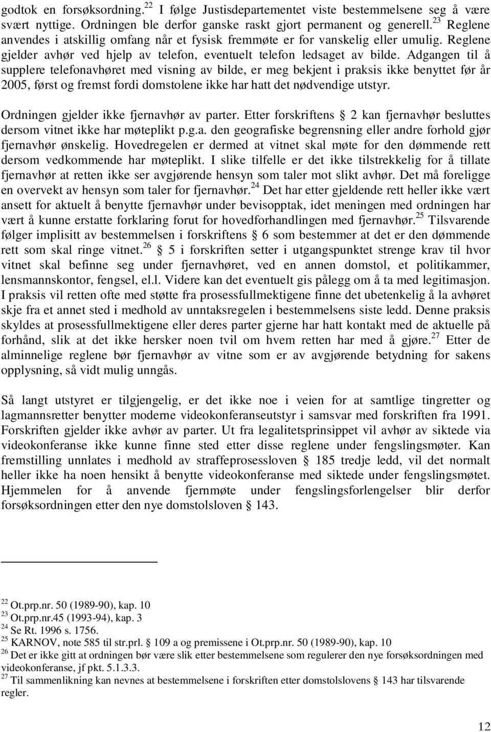 Adgangen til å supplere telefonavhøret med visning av bilde, er meg bekjent i praksis ikke benyttet før år 2005, først og fremst fordi domstolene ikke har hatt det nødvendige utstyr.