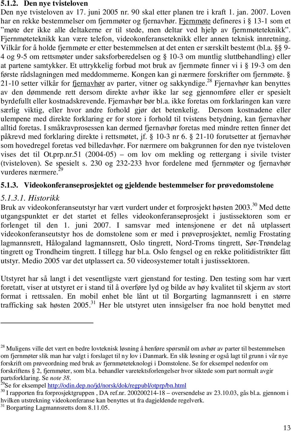 Fjernmøteteknikk kan være telefon, videokonferanseteknikk eller annen teknisk innretning. Vilkår for å holde fjernmøte er etter bestemmelsen at det enten er særskilt bestemt (bl.a. 9-4 og 9-5 om rettsmøter under saksforberedelsen og 10-3 om muntlig sluttbehandling) eller at partene samtykker.