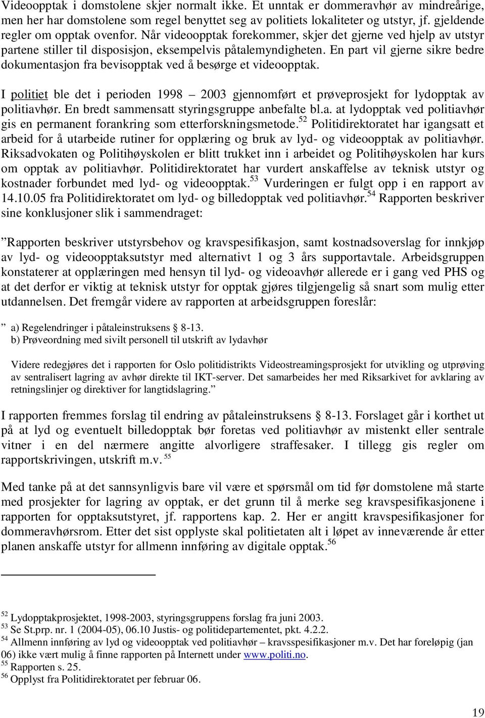 En part vil gjerne sikre bedre dokumentasjon fra bevisopptak ved å besørge et videoopptak. I politiet ble det i perioden 1998 2003 gjennomført et prøveprosjekt for lydopptak av politiavhør.